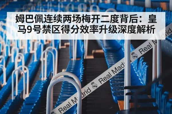 姆巴佩连续两场梅开二度背后：皇马9号禁区得分效率升级深度解析