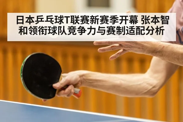 日本乒乓球T联赛新赛季开幕 张本智和领衔球队竞争力与赛制适配分析