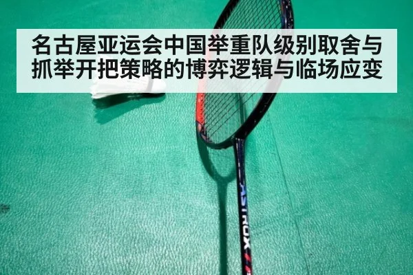 名古屋亚运会中国举重队级别取舍与抓举开把策略的博弈逻辑与临场应变