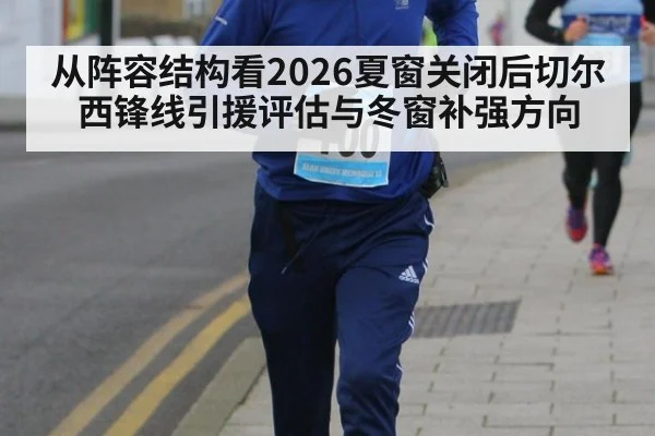 从阵容结构看2026夏窗关闭后切尔西锋线引援评估与冬窗补强方向