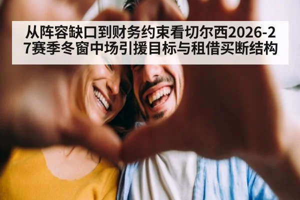 从阵容缺口到财务约束看切尔西2026-27赛季冬窗中场引援目标与租借买断结构