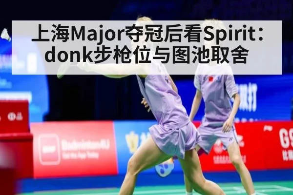 上海Major夺冠后看Spirit：donk步枪位与图池取舍